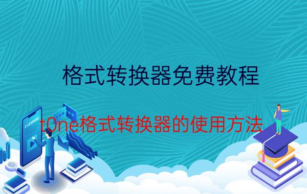 格式转换器免费教程 t0ne格式转换器的使用方法？